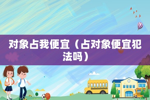 對象占我便宜（占對象便宜犯法嗎）
