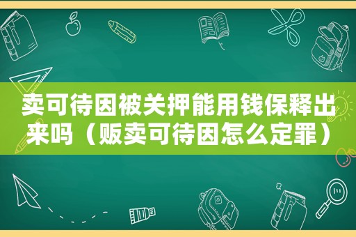 賣可待因被關(guān)押能用錢保釋出來嗎（販賣可待因怎么定罪）