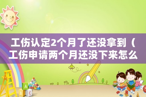 工傷認(rèn)定2個(gè)月了還沒(méi)拿到（工傷申請(qǐng)兩個(gè)月還沒(méi)下來(lái)怎么辦）