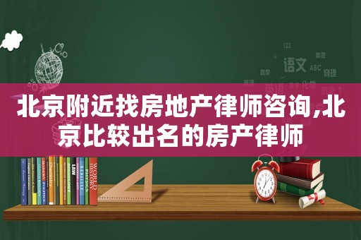 北京附近找房地產(chǎn)律師咨詢,北京比較出名的房產(chǎn)律師