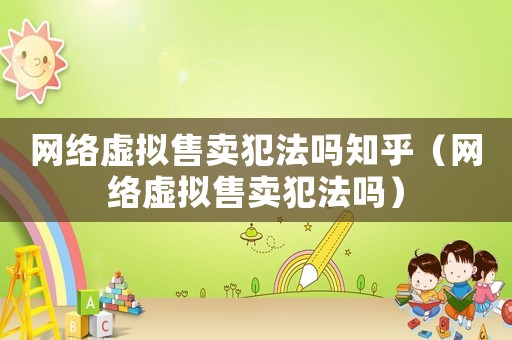 網(wǎng)絡虛擬售賣犯法嗎知乎（網(wǎng)絡虛擬售賣犯法嗎）