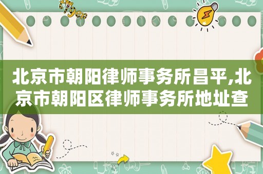 北京市朝陽律師事務所昌平,北京市朝陽區(qū)律師事務所地址查詢