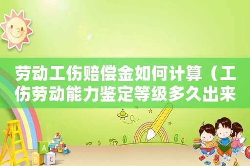 勞動(dòng)工傷賠償金如何計(jì)算（工傷勞動(dòng)能力鑒定等級(jí)多久出來(lái)）