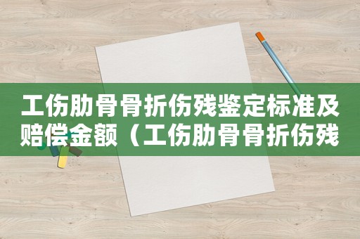 工傷肋骨骨折傷殘鑒定標(biāo)準(zhǔn)及賠償金額（工傷肋骨骨折傷殘鑒定標(biāo)準(zhǔn)）