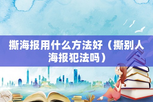 撕海報(bào)用什么方法好（撕別人海報(bào)犯法嗎）