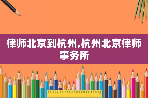 律師北京到杭州,杭州北京律師事務(wù)所