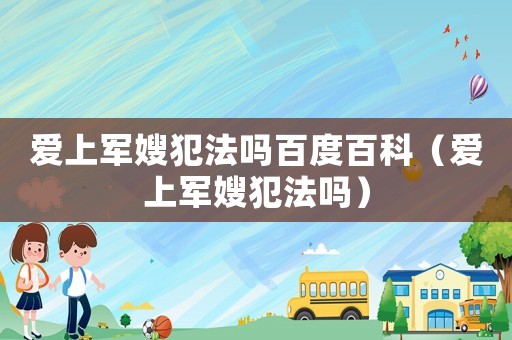 愛(ài)上軍嫂犯法嗎百度百科（愛(ài)上軍嫂犯法嗎）