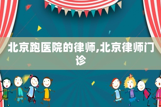 北京跑醫(yī)院的律師,北京律師門診