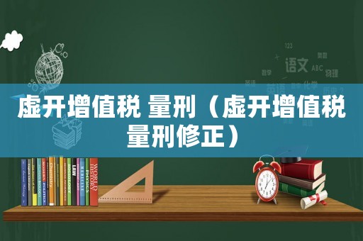 虛開增值稅 量刑（虛開增值稅量刑修正）