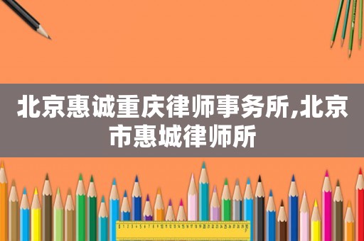 北京惠誠(chéng)重慶律師事務(wù)所,北京市惠城律師所