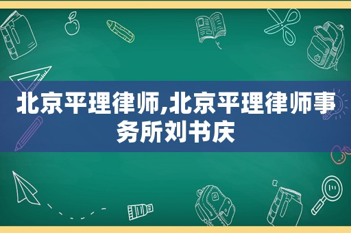 北京平理律師,北京平理律師事務(wù)所劉書慶