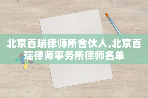 北京百瑞律師所合伙人,北京百瑞律師事務(wù)所律師名單