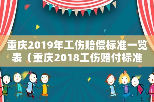 重慶2019年工傷賠償標(biāo)準(zhǔn)一覽表（重慶2018工傷賠付標(biāo)準(zhǔn)）