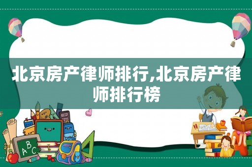 北京房產(chǎn)律師排行,北京房產(chǎn)律師排行榜
