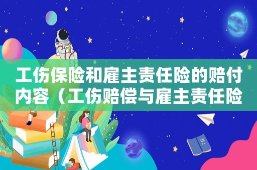 工傷保險和雇主責任險的賠付內(nèi)容（工傷賠償與雇主責任險賠償）
