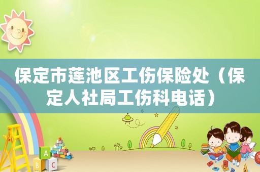 保定市蓮池區(qū)工傷保險(xiǎn)處（保定人社局工傷科電話(huà)）