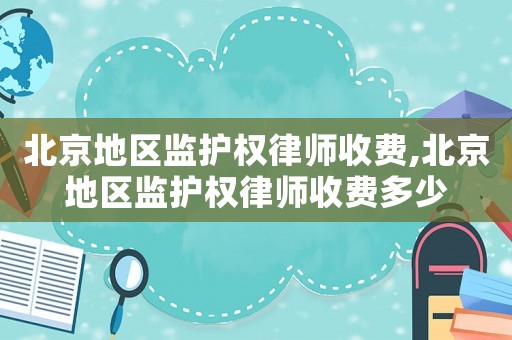北京地區(qū)監(jiān)護(hù)權(quán)律師收費(fèi),北京地區(qū)監(jiān)護(hù)權(quán)律師收費(fèi)多少