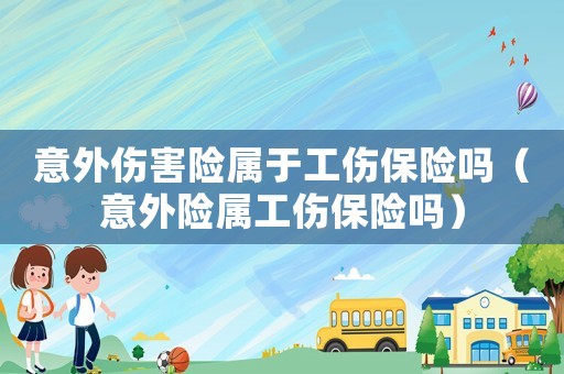 意外傷害險(xiǎn)屬于工傷保險(xiǎn)嗎（意外險(xiǎn)屬工傷保險(xiǎn)嗎）