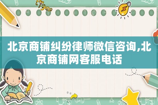 北京商鋪糾紛律師微信咨詢,北京商鋪網客服電話