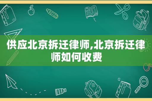 供應(yīng)北京拆遷律師,北京拆遷律師如何收費(fèi)