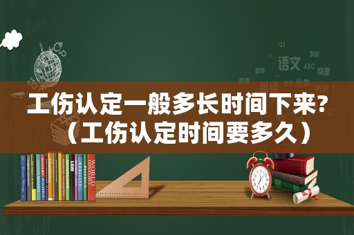 工傷認定一般多長時間下來?（工傷認定時間要多久）