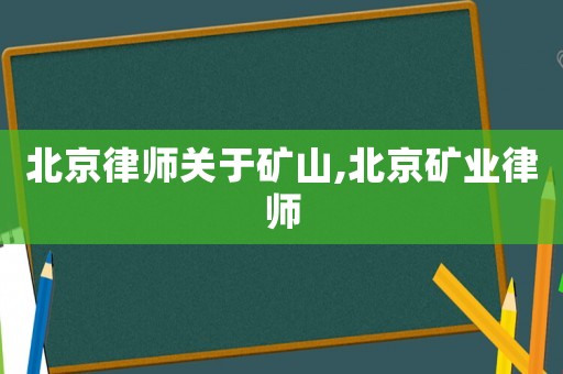 北京律師關于礦山,北京礦業(yè)律師