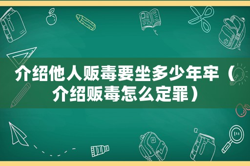 介紹他人販毒要坐多少年牢（介紹販毒怎么定罪）