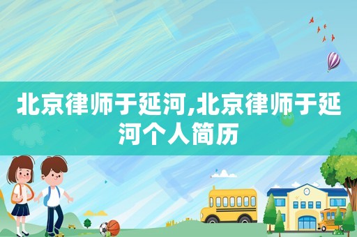 北京律師于延河,北京律師于延河個人簡歷