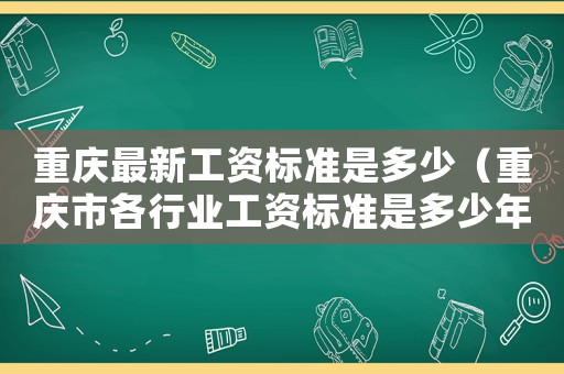 重慶最新工資標(biāo)準(zhǔn)是多少（重慶市各行業(yè)工資標(biāo)準(zhǔn)是多少年）