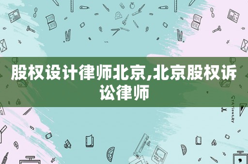 股權(quán)設(shè)計律師北京,北京股權(quán)訴訟律師
