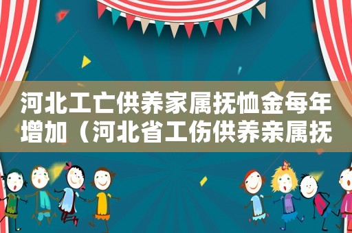 河北工亡供養(yǎng)家屬撫恤金每年增加（河北省工傷供養(yǎng)親屬撫恤金年限）