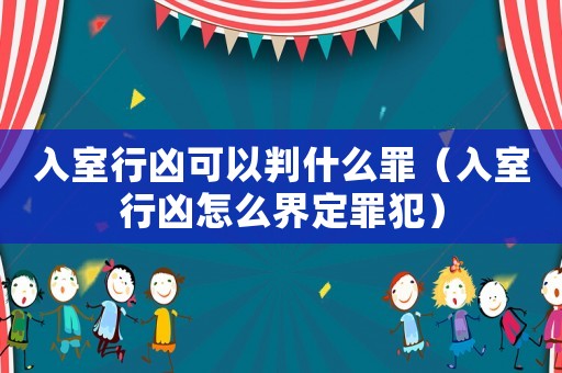 入室行兇可以判什么罪（入室行兇怎么界定罪犯）