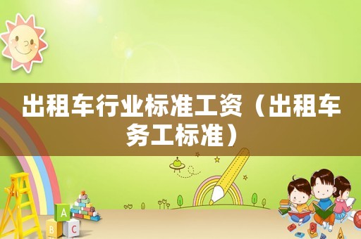 出租車行業(yè)標(biāo)準(zhǔn)工資（出租車務(wù)工標(biāo)準(zhǔn)）