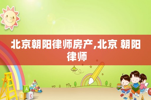 北京朝陽律師房產(chǎn),北京 朝陽 律師