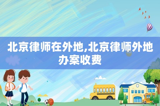 北京律師在外地,北京律師外地辦案收費(fèi)