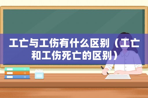 工亡與工傷有什么區(qū)別（工亡和工傷死亡的區(qū)別）