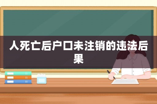 人死亡后戶口未注銷的違法后果