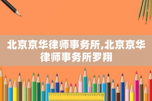 北京京華律師事務(wù)所,北京京華律師事務(wù)所羅翔