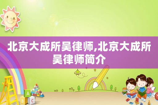 北京大成所吳律師,北京大成所吳律師簡(jiǎn)介