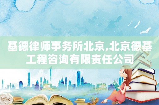 基德律師事務(wù)所北京,北京德基工程咨詢有限責(zé)任公司