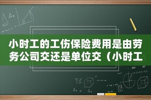 小時工的工傷保險費用是由勞務(wù)公司交還是單位交（小時工繳納工傷保險）