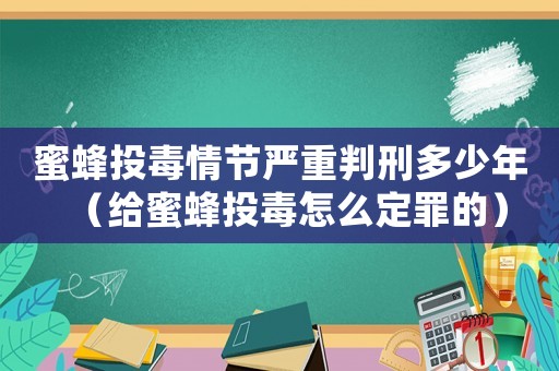 蜜蜂投毒情節(jié)嚴(yán)重判刑多少年（給蜜蜂投毒怎么定罪的）