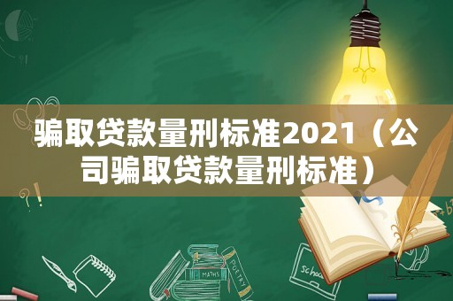 騙取貸款量刑標準2021（公司騙取貸款量刑標準）