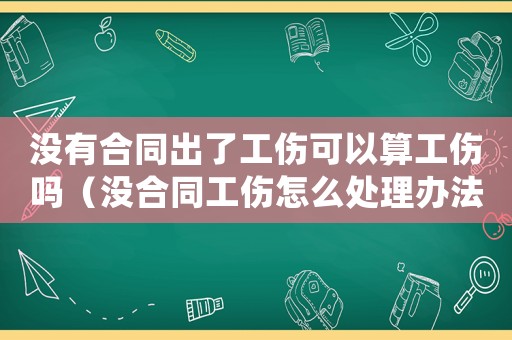 沒有合同出了工傷可以算工傷嗎（沒合同工傷怎么處理辦法）