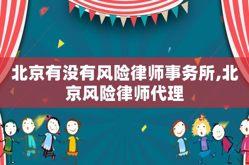 北京有沒有風險律師事務所,北京風險律師代理