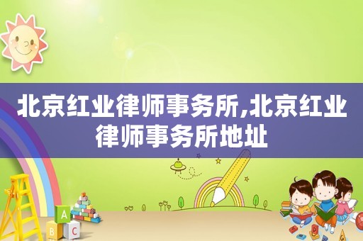 北京紅業(yè)律師事務(wù)所,北京紅業(yè)律師事務(wù)所地址