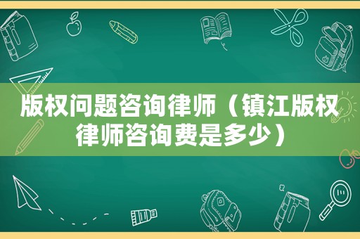 版權(quán)問題咨詢律師（鎮(zhèn)江版權(quán)律師咨詢費是多少）