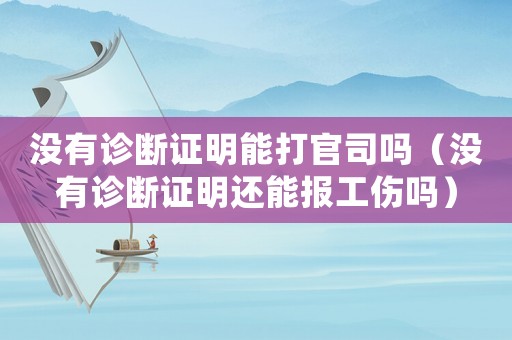 沒有診斷證明能打官司嗎（沒有診斷證明還能報(bào)工傷嗎）