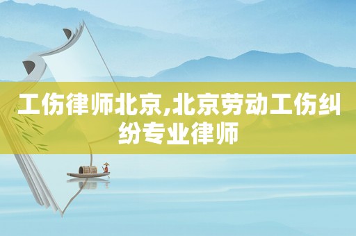 工傷律師北京,北京勞動工傷糾紛專業(yè)律師