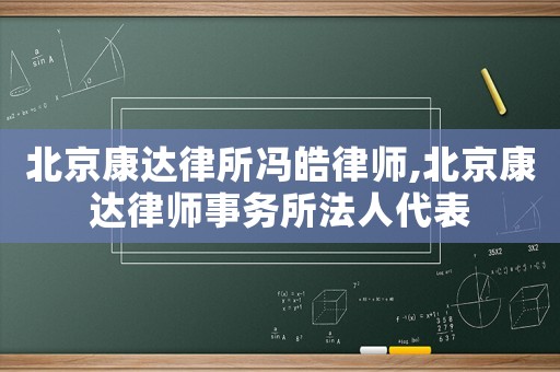 北京康達律所馮皓律師,北京康達律師事務所法人代表